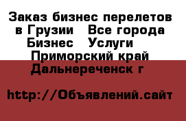 Заказ бизнес перелетов в Грузии - Все города Бизнес » Услуги   . Приморский край,Дальнереченск г.